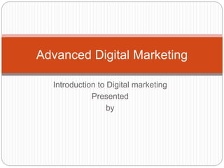 Introduction to Digital marketing
Presented
by
Advanced Digital Marketing
 