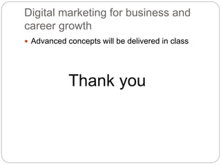 Digital marketing for business and
career growth
 Advanced concepts will be delivered in class
Thank you
 
