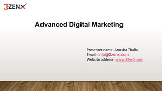 Advanced Digital Marketing
Presenter name: Anusha Thalla
Email : info@3zenx.com
Website address: www.3ZenX.com
 