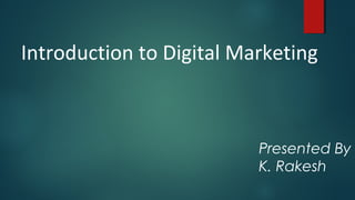 Introduction to Digital Marketing
Presented By
K. Rakesh
 