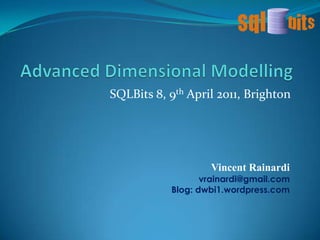 Advanced Dimensional Modelling SQLBits 8, 9th April 2011, Brighton Vincent Rainardi vrainardi@gmail.com Blog: dwbi1.wordpress.com 
