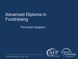 Excellent fundraising for a better world
Advanced Diploma in
Fundraising
Prof Adrian Sargeant
 