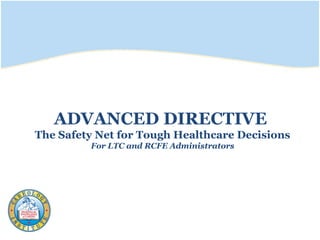 ADVANCED DIRECTIVE
The Safety Net for Tough Healthcare Decisions
For LTC and RCFE Administrators
 