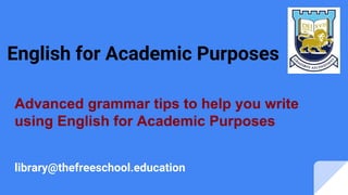 English for Academic Purposes
Advanced grammar tips to help you write
using English for Academic Purposes
library@thefreeschool.education
 