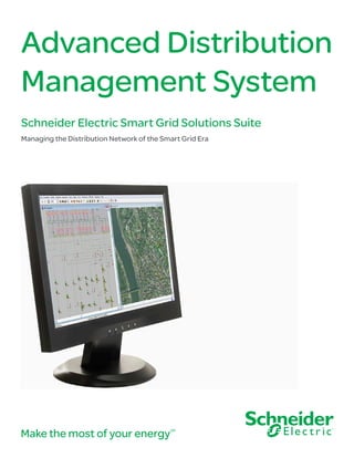 Make the most of your energySM
Advanced Distribution
Management System
Schneider Electric Smart Grid Solutions Suite
Managing the Distribution Network of the Smart Grid Era
 