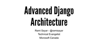 Advanced Django
Architecture
Rami Sayar - @ramisayar
Technical Evangelist
Microsoft Canada
 