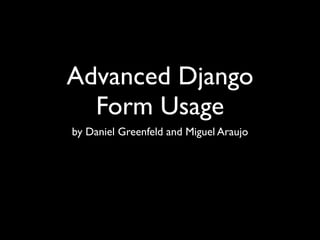 Advanced Django
  Form Usage
by Daniel Greenfeld and Miguel Araujo
 