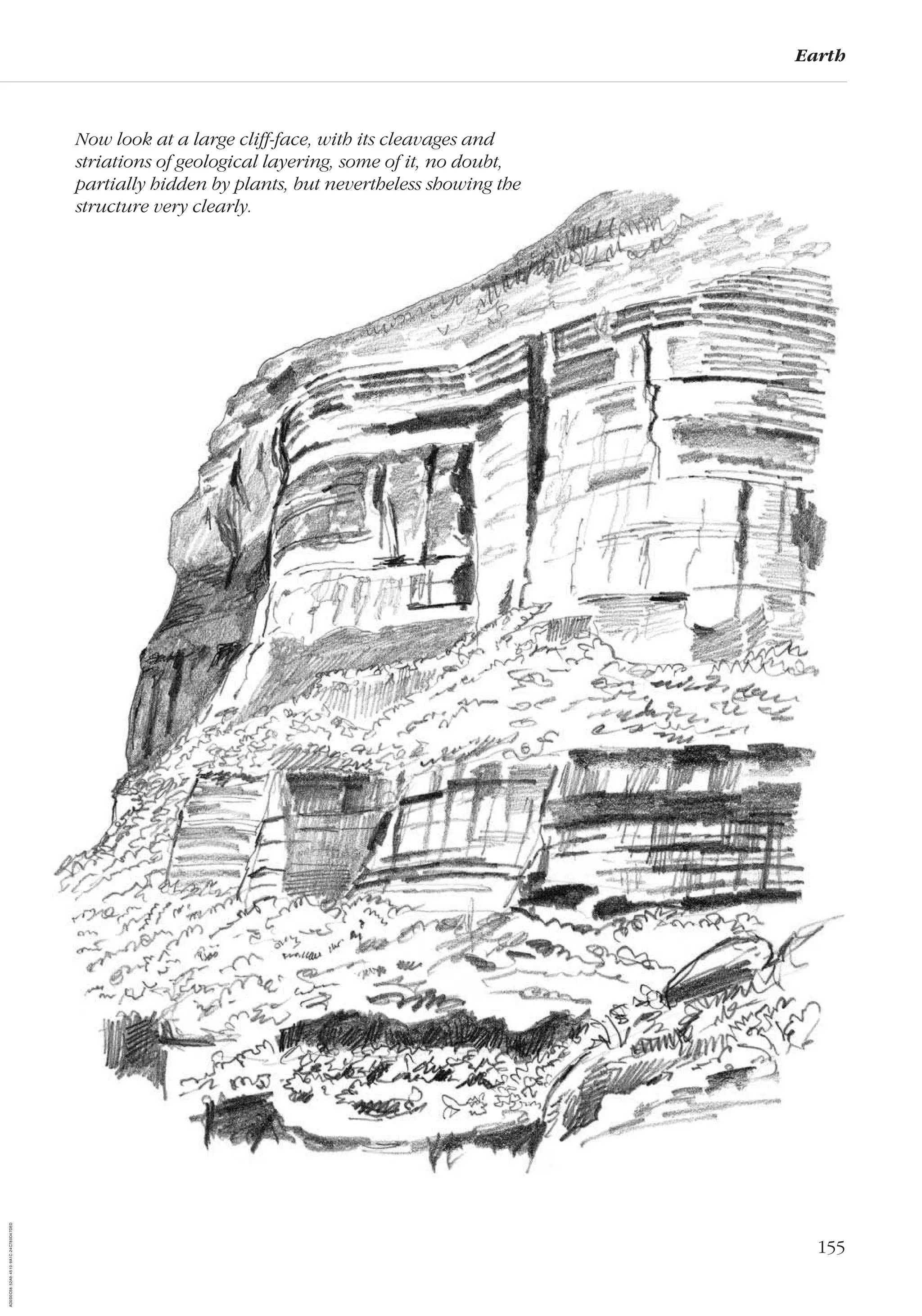 155
Earth
Now look at a large cliff-face, with its cleavages and
striations of geological layering, some of it, no doubt,
partially hidden by plants, but nevertheless showing the
structure very clearly.
AD0D0C58-52A9-4510-9A1C-24C780D47DED
 
