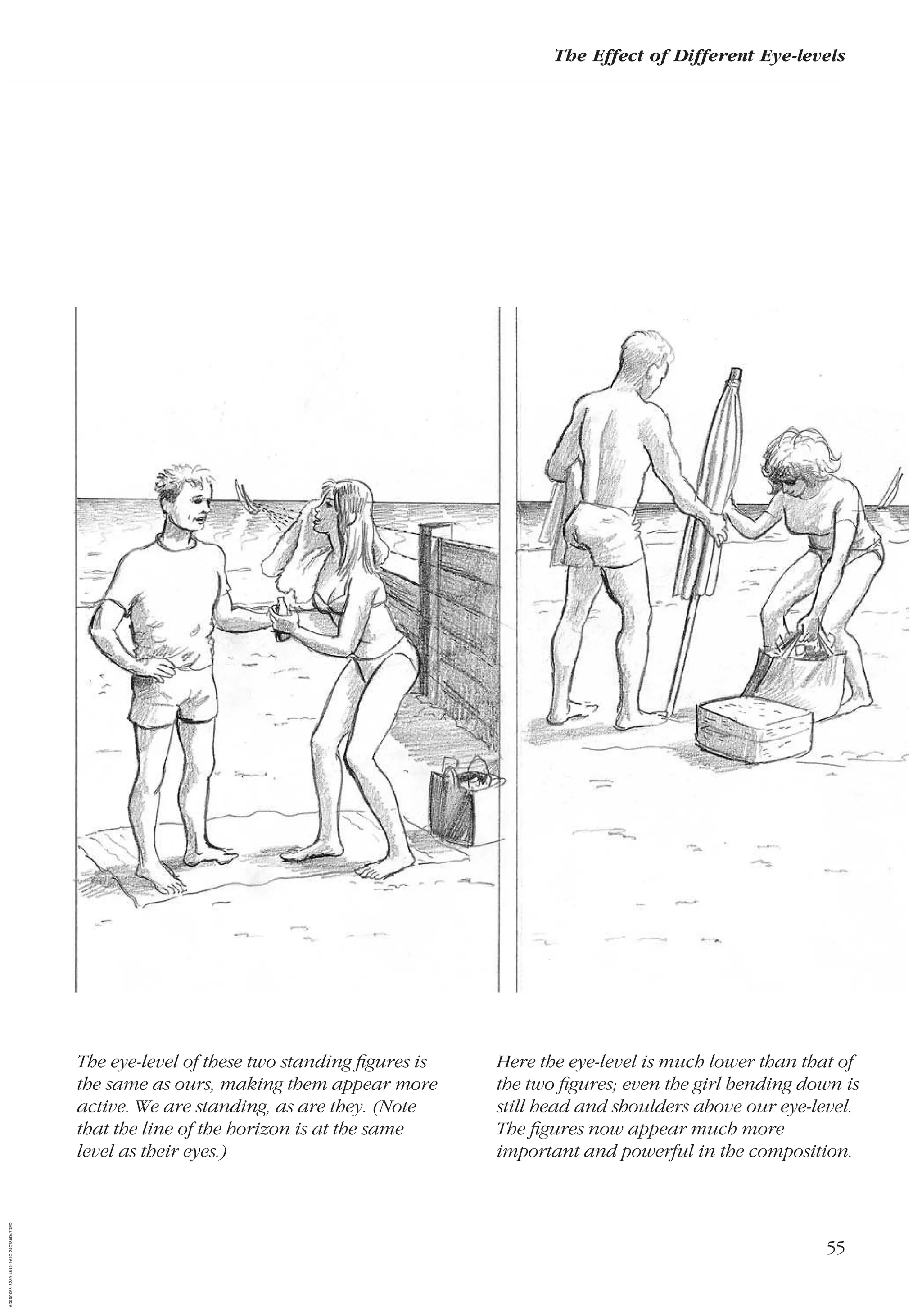55
The Effect of Different Eye-levels
Here the eye-level is much lower than that of
the two ﬁgures; even the girl bending down is
still head and shoulders above our eye-level.
The ﬁgures now appear much more
important and powerful in the composition.
The eye-level of these two standing ﬁgures is
the same as ours, making them appear more
active. We are standing, as are they. (Note
that the line of the horizon is at the same
level as their eyes.)
AD0D0C58-52A9-4510-9A1C-24C780D47DED
 