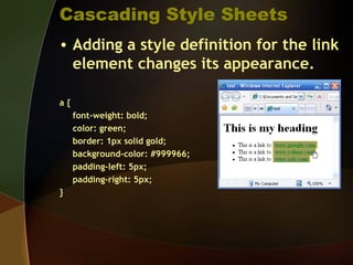 Cascading Style Sheets
• Adding a style definition for the link
element changes its appearance.
a {
font-weight: bold;
color: green;
border: 1px solid gold;
background-color: #999966;
padding-left: 5px;
padding-right: 5px;
}
 
