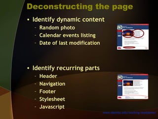 Deconstructing the page
• Identify dynamic content
– Random photo
– Calendar events listing
– Date of last modification
• Identify recurring parts
– Header
– Navigation
– Footer
– Stylesheet
– Javascript
www.olemiss.edu/working/maildemo/
 
