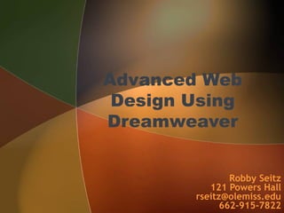 Advanced Web
Design Using
Dreamweaver
Robby Seitz
121 Powers Hall
rseitz@olemiss.edu
662-915-7822
 