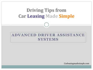 ADVANCED DRIVER ASSISTANCE
SYSTEMS
Driving Tips from
Car Leasing Made Simple
Carleasingmadesimple.com
 