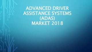 ADVANCED DRIVER
ASSISTANCE SYSTEMS
(ADAS)
MARKET 2018
 