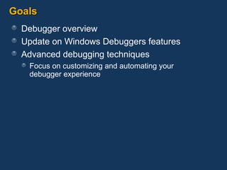 Goals Debugger overview Update on Windows Debuggers features Advanced debugging techniques Focus on customizing and automating your  debugger experience 