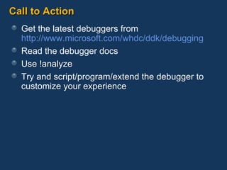 Call to Action Get the latest debuggers from  http://www.microsoft.com/whdc/ddk/debugging Read the debugger docs Use !analyze Try and script/program/extend the debugger to customize your experience 