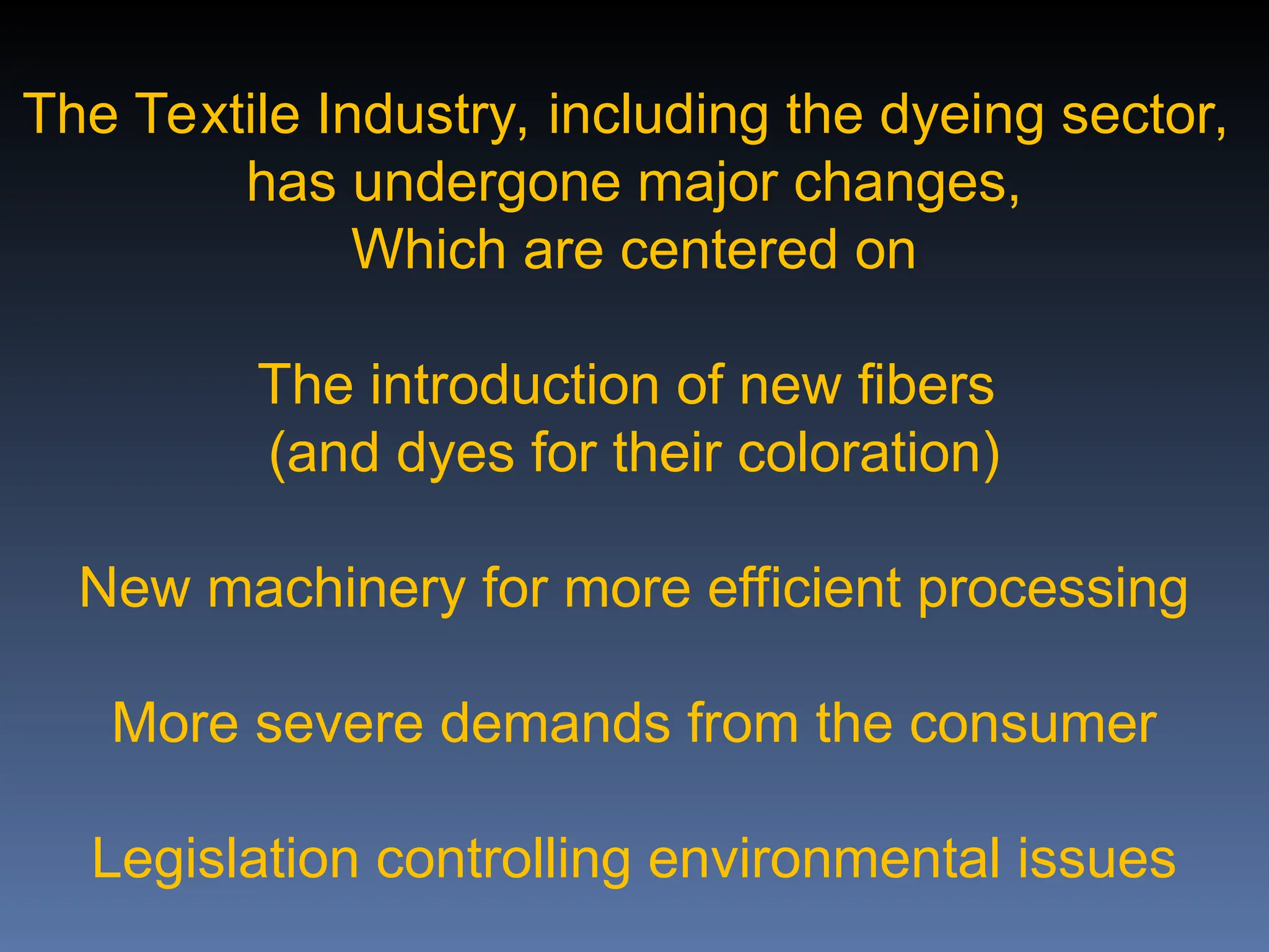 The Textile Industry, including the dyeing sector,
has undergone major changes,
Which are centered on
The introduction of new fibers
(and dyes for their coloration)
New machinery for more efficient processing
More severe demands from the consumer
Legislation controlling environmental issues
 