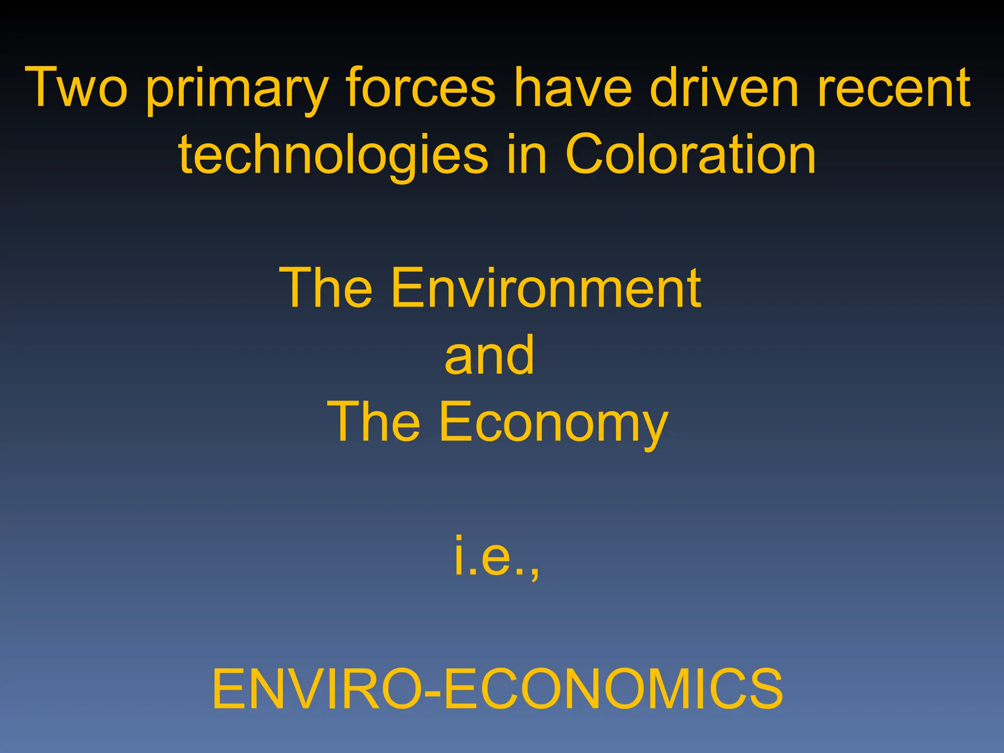 Two primary forces have driven recent
technologies in Coloration
The Environment
and
The Economy
i.e.,
ENVIRO-ECONOMICS
 