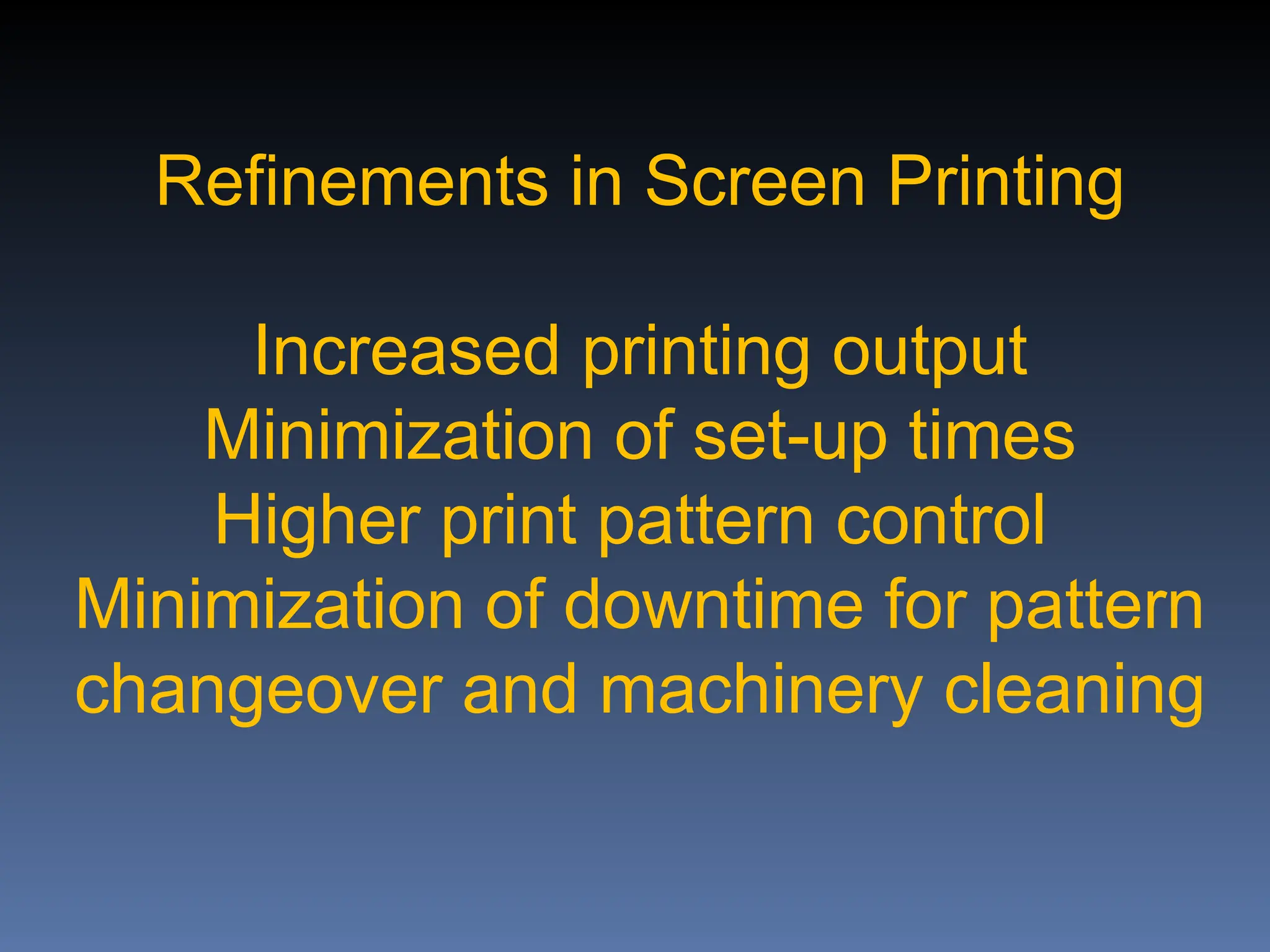 Refinements in Screen Printing
Increased printing output
Minimization of set-up times
Higher print pattern control
Minimization of downtime for pattern
changeover and machinery cleaning
 