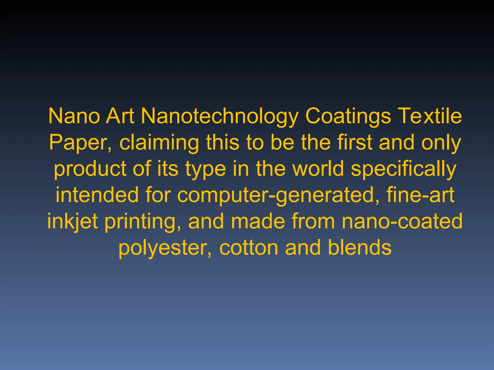 Nano Art Nanotechnology Coatings Textile
Paper, claiming this to be the first and only
product of its type in the world specifically
intended for computer-generated, fine-art
inkjet printing, and made from nano-coated
polyester, cotton and blends
 
