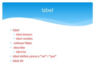  label
 label dataset:
 label variable:
 webuse hbp4
 describe
 label list
 label define yesno 0 "no" 1 "yes“
 label dir
label
 