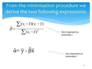 From the minimisation procedure we
derive the two following expressions:
ˆ
ˆ
α= y - βx
38
2
( )( )
ˆ
( )
t t
t
x x y y
x x

 



 Very important to
remember !
Very important to
remember !
 
