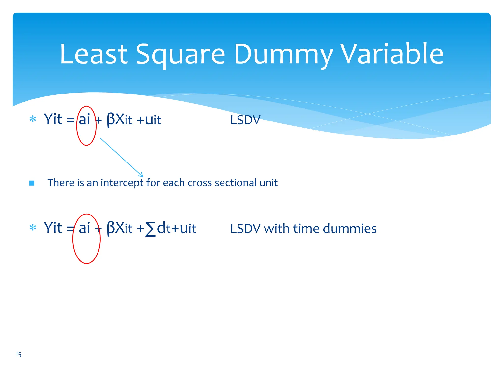 Least Square Dummy Variable
 Yit = ai + βXit +uit LSDV
 There is an intercept for each cross sectional unit
 Yit = ai + βXit +∑dt+uit LSDV with time dummies
15
 