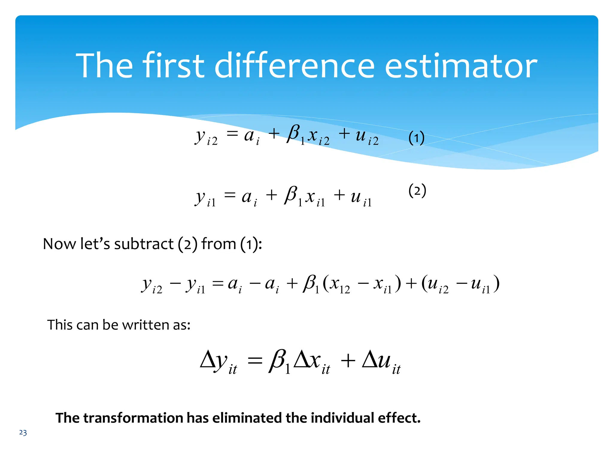 The first difference estimator
(1)
(2)
Now let’s subtract (2) from (1):
)
(
)
( 1
2
1
12
1
1
2 i
i
i
i
i
i
i u
u
x
x
a
a
y
y 





 
This can be written as:
it
it
it u
x
y 



 1

The transformation has eliminated the individual effect.
1
1
1
1
2
2
1
2
i
i
i
i
i
i
i
i
u
x
a
y
u
x
a
y








23
 