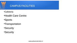 CAMPUS FACILITIES
●
Cafeteria
●
Health Care Centre
●
Sports
●
Transportation
●
Security
●
Security
www.advanced.edu.in
 