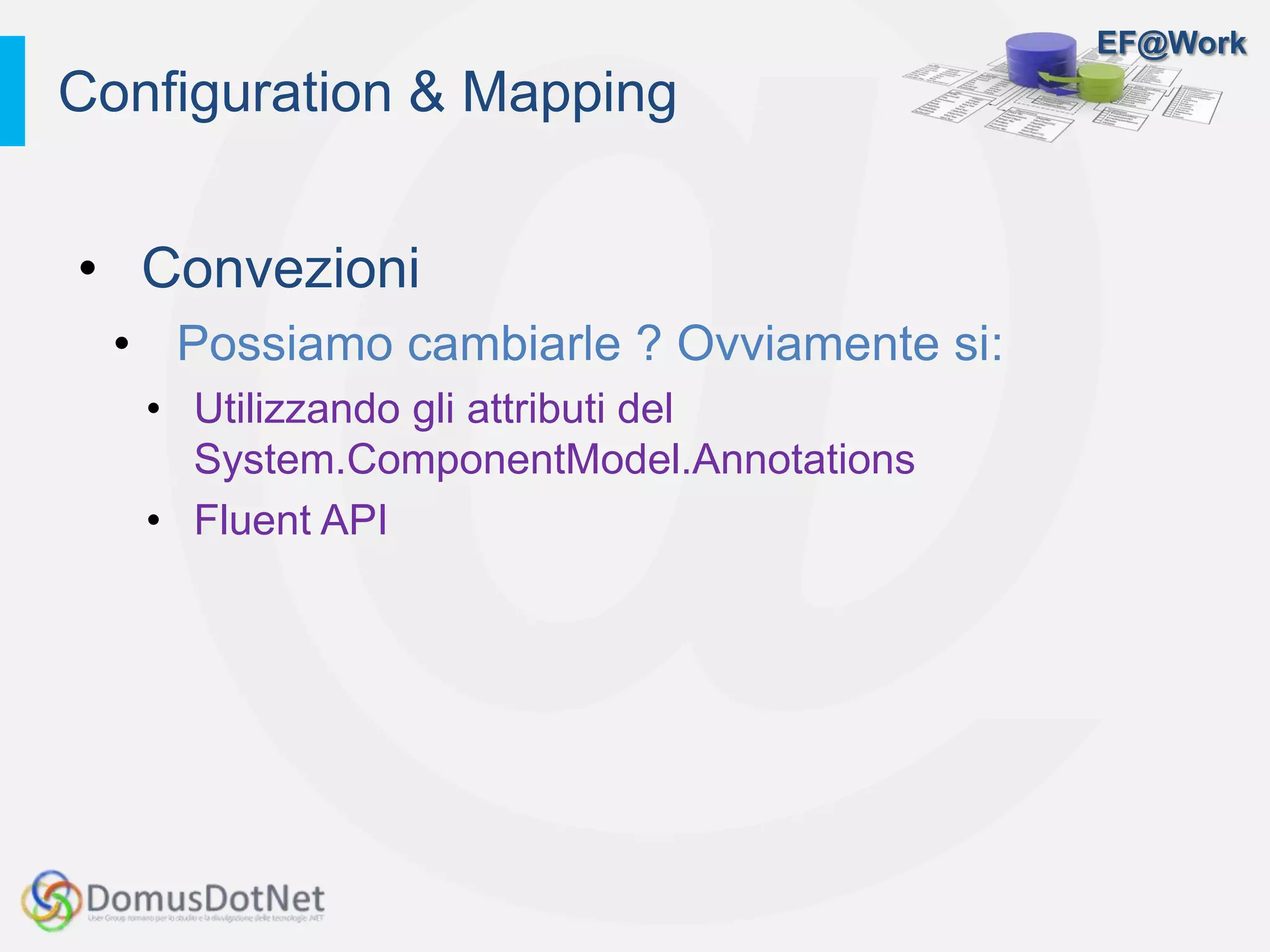 EF@Work
• Convezioni
• Possiamo cambiarle ? Ovviamente si:
• Utilizzando gli attributi del
System.ComponentModel.Annotations
• Fluent API
Configuration & Mapping
 