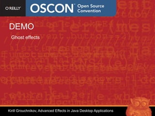 DEMO
 Ghost effects




Kirill Grouchnikov, Advanced Effects in Java Desktop Applications
 
