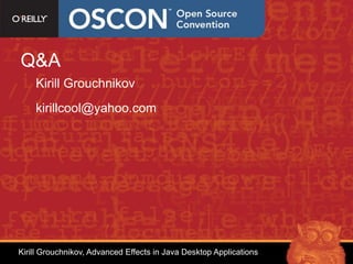 Q&A
    Kirill Grouchnikov
    kirillcool@yahoo.com




Kirill Grouchnikov, Advanced Effects in Java Desktop Applications
 