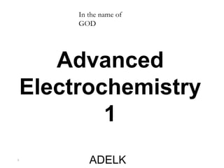 1
In the name of
GOD
Advanced
Electrochemistry
1
ADELK
 