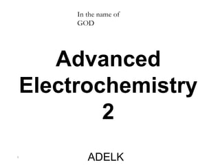 1
In the name of
GOD
Advanced
Electrochemistry
2
ADELK
 