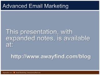 Advanced Email Marketing Email Marketing | brian@awayfind.com September 2011 This presentation, with expanded notes, is available at:   http://www.awayfind.com/blog 