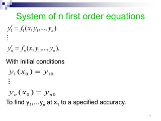 System of n first order equations
),
,...,
,
(
)
,...,
,
(
1
1
1
1
n
n
n
n
y
y
x
f
y
y
y
x
f
y
=
′
=
′

With initial conditions
0
0
10
0
1
)
(
)
(
n
n y
x
y
y
x
y
=
=

To find y1,…yn at x1 to a specified accuracy.
١٠
 