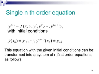Single n th order equation
),
,
,
,
,
,
( )
1
(
)
( −
′
′
′
= n
n
y
y
y
y
x
f
y 
with initial conditions
0
0
)
1
(
10
0 )
(
,
,
)
( n
n
y
x
y
y
x
y =
= −

This equation with the given initial conditions can be
transformed into a system of n first order equations
as follows,
١٢
 