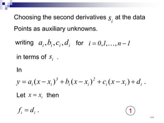 Choosing the second derivatives at the data
Points as auxiliary unknowns.
i
s
writing for
in terms of .
1
n
1
0
i −
= ,
,
, 
i
s
i
i
i
i d
c
b
a ,
,
,
In
.
)
(
)
(
)
( i
i
i
2
i
i
3
i
i d
x
x
c
x
x
b
x
x
a
y +
−
+
−
+
−
=
Let then
i
x
x =
.
i
i d
f = 1
١٣٢
 