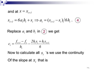 .
)
( i
i
1
i
i
i
i
i
1
i h
6
s
s
a
s
h
a
6
s −
=
⇒
+
= +
+
and at 1
i
x
x +
=
4
6
s
h
s
h
2
h
f
f
c 1
i
i
i
i
i
i
1
i
i
+
+ +
−
−
=
Replace and in we get
i
a i
b 2
Now to calculate all ‘s we use the continuity
Of the slope at that is
i
s
i
x
١٣٤
 