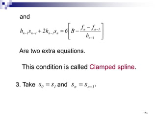 and





 −
−
=
+
−
−
−
−
−
1
n
1
n
n
n
1
n
1
n
1
n
h
f
f
B
6
s
h
2
s
h
Are two extra equations.
This condition is called Clamped spline.
3. Take and
1
0 s
s = .
1
n
n s
s −
=
١٣٨
 