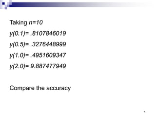 Taking n=10
y(0.1)= .8107846019
y(0.5)= .3276448999
y(1.0)= .4951609347
y(2.0)= 9.887477949
Compare the accuracy
٢٠
 