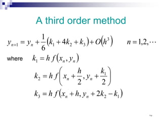 A third order method
( ) ( )
( )
( )
1
2
3
1
2
1
3
3
2
1
1
2
,
2
,
2
,
,
2
,
1
4
6
1
k
k
y
h
x
f
h
k
k
y
h
x
f
h
k
y
x
f
h
k
n
h
O
k
k
k
y
y
n
n
n
n
n
n
n
n
−
+
+
=






+
+
=
=
=
+
+
+
+
=
+
where

٢٥
 