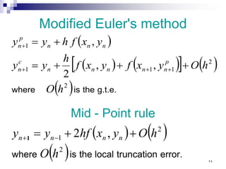 Modified Euler's method
( )
( ) ( )
[ ] ( )
( ) g.t.e.
the
is
where
2
2
1
1
1
1
,
,
2
,
h
O
h
O
y
x
f
y
x
f
h
y
y
y
x
f
h
y
y
p
n
n
n
n
n
c
n
n
n
n
p
n
+
+
+
=
+
=
+
+
+
+
( ) ( )
( ) error.
truncation
local
the
is
where
2
2
1 ,
2
h
O
h
O
y
x
hf
y
y n
n
n
n +
+
= −
+1
Mid - Point rule
٢٩
 
