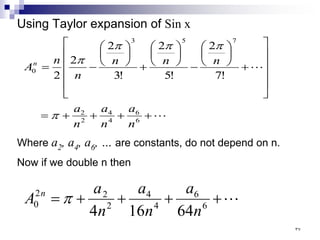 Using Taylor expansion of Sin x


+
+
+
+
=












+






−






+






−
=
6
6
4
4
2
2
7
5
3
0
!
7
2
!
5
2
!
3
2
2
2
n
a
n
a
n
a
n
n
n
n
n
An
π
π
π
π
π
Where a2, a4, a6, … are constants, do not depend on n.
Now if we double n then

+
+
+
+
= 6
6
4
4
2
2
2
0
64
16
4 n
a
n
a
n
a
A n
π
٣٧
 