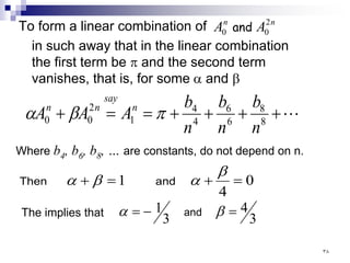 To form a linear combination of
in such away that in the linear combination
the first term be π and the second term
vanishes, that is, for some α and β
n
n
A
A 2
0
0 and

+
+
+
+
=
=
+ 8
8
6
6
4
4
1
2
0
0
n
b
n
b
n
b
A
A
A n
say
n
n
π
β
α
Where b4, b6, b8, … are constants, do not depend on n.
0
4
1 =
+
=
+
β
α
β
α and
Then
The implies that
3
4
3
1 =
−
= β
α and
٣٨
 