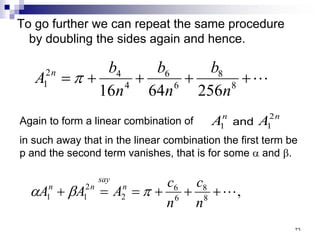 To go further we can repeat the same procedure
by doubling the sides again and hence.

+
+
+
+
= 8
8
6
6
4
4
2
1
256
64
16 n
b
n
b
n
b
A n
π
Again to form a linear combination of
in such away that in the linear combination the first term be
p and the second term vanishes, that is for some α and β.
n
n
A
A 2
1
1 and
,
8
8
6
6
2
2
1
1 
+
+
+
=
=
+
n
c
n
c
A
A
A n
say
n
n
π
β
α
٣٩
 