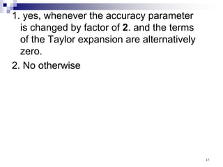 1. yes, whenever the accuracy parameter
is changed by factor of 2. and the terms
of the Taylor expansion are alternatively
zero.
2. No otherwise
٤٦
 