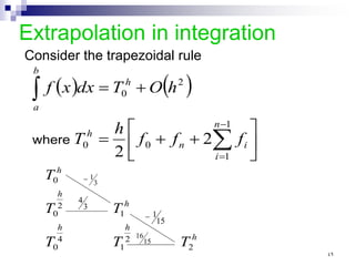 Extrapolation in integration
Consider the trapezoidal rule
( ) ( )






+
+
=
+
=
∑
∫
−
=
1
1
0
0
2
0
2
2
n
i
i
n
h
h
b
a
f
f
f
h
T
h
O
T
dx
x
f
where
h
h
h
h
h
h
T
T
T
T
T
T
2
2
1
4
0
1
2
0
0 3
1
−
3
4
15
1
−
15
16
٤٩
 