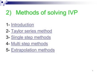 2) Methods of solving IVP
1- Introduction
2- Taylor series method
3- Single step methods
4- Multi step methods
5- Extrapolation methods
٦
 