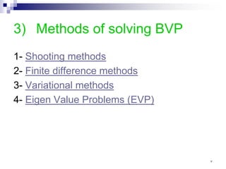 3) Methods of solving BVP
1- Shooting methods
2- Finite difference methods
3- Variational methods
4- Eigen Value Problems (EVP)
٧
 